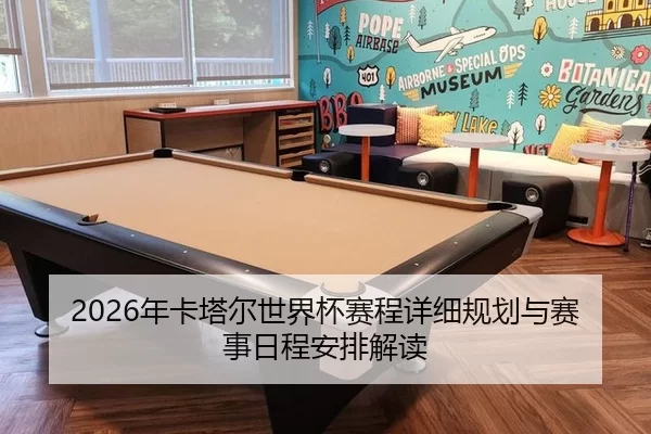 2026年卡塔尔世界杯赛程详细规划与赛事日程安排解读
