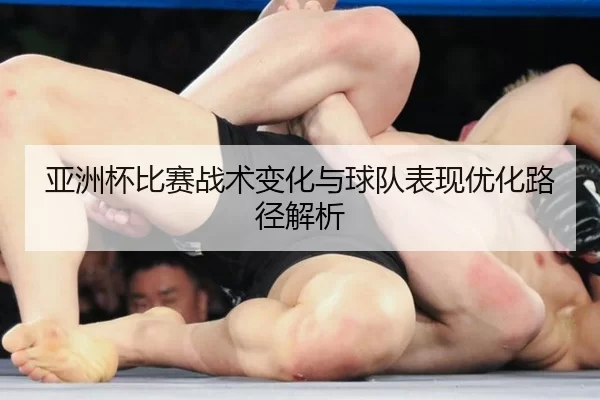 亚洲杯比赛战术变化与球队表现优化路径解析